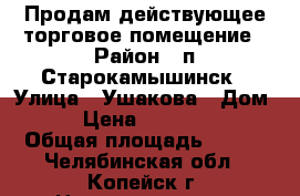 Продам действующее торговое помещение › Район ­ п.Старокамышинск › Улица ­ Ушакова › Дом ­ 21 › Цена ­ 11 000 000 › Общая площадь ­ 306 - Челябинская обл., Копейск г. Недвижимость » Помещения продажа   . Челябинская обл.